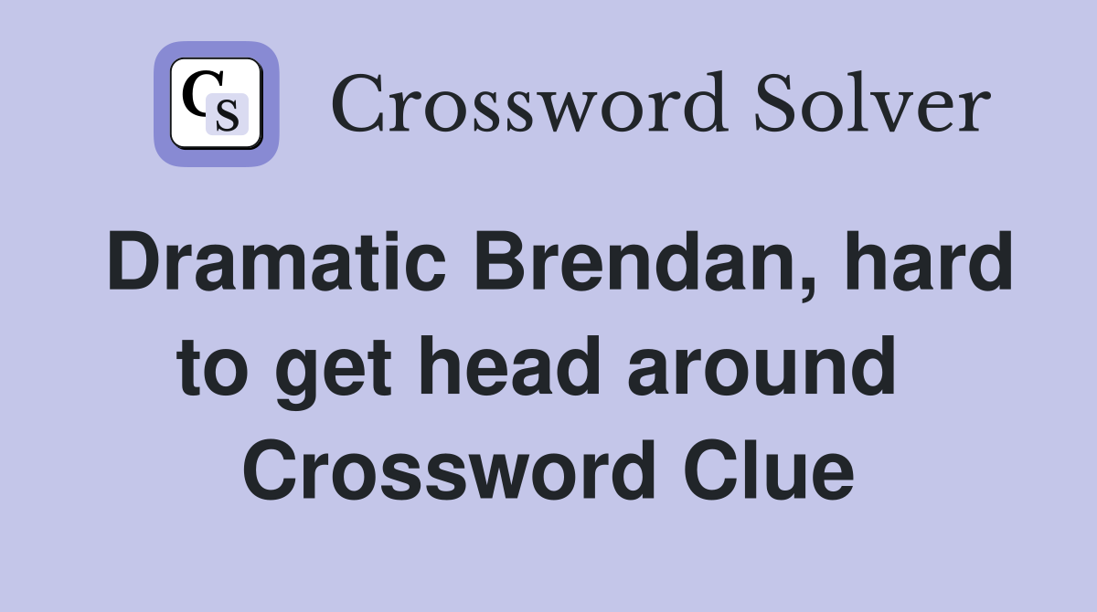 Dramatic Brendan, hard to get head around  Crossword Clue