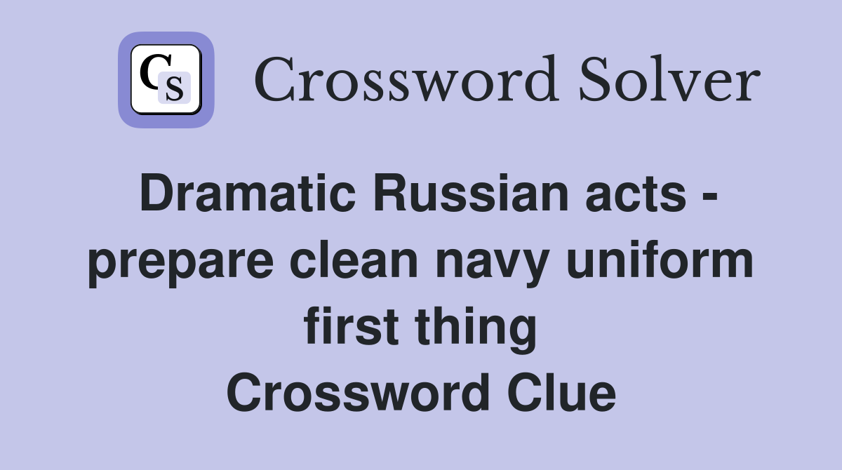 Dramatic Russian acts - prepare clean navy uniform first thing Crossword Clue