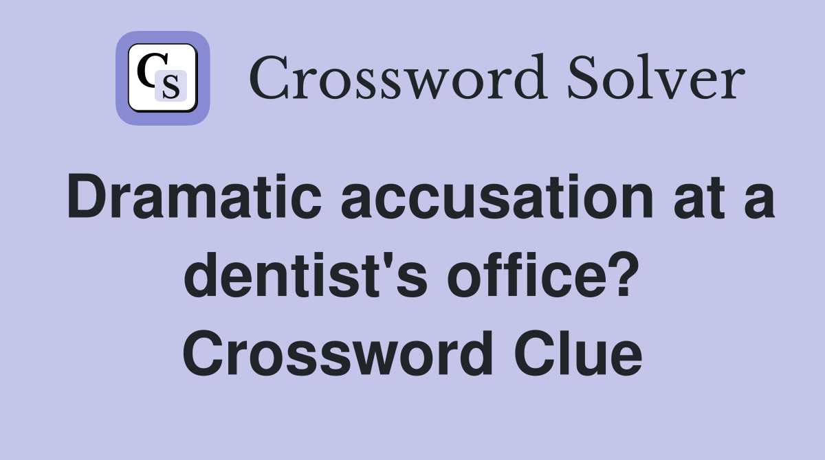 Dramatic accusation at a dentist's office? Crossword Clue