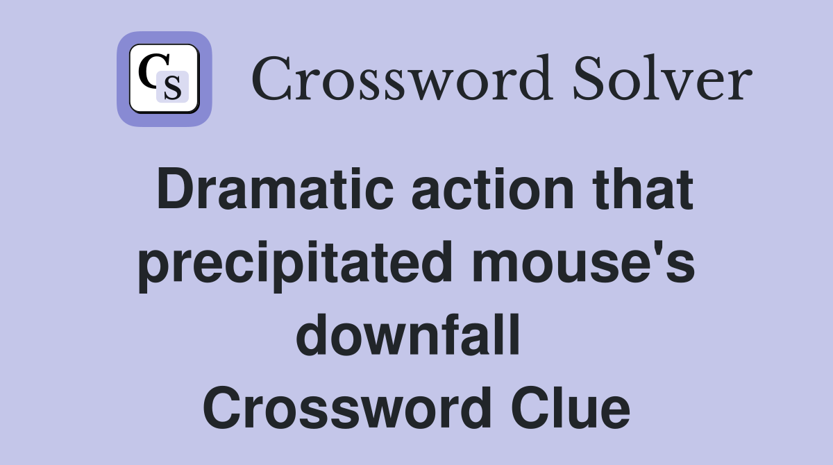Dramatic action that precipitated mouse's downfall  Crossword Clue