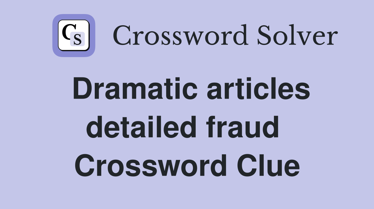 Dramatic articles detailed fraud  Crossword Clue