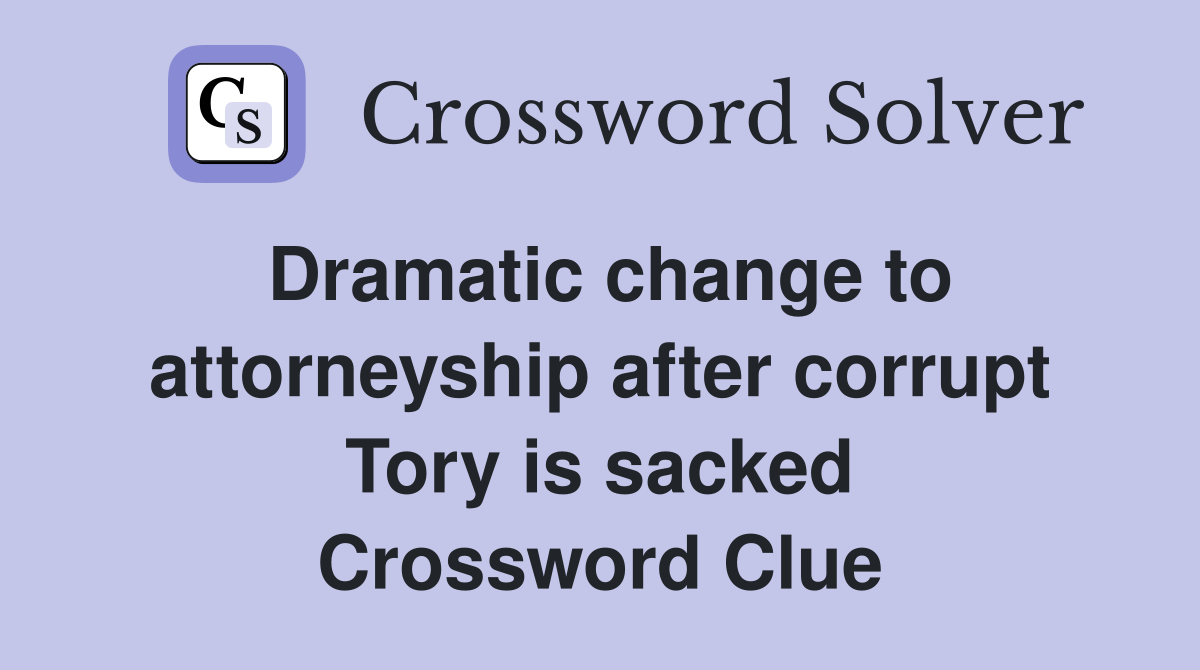 Dramatic change to attorneyship after corrupt Tory is sacked Crossword Clue