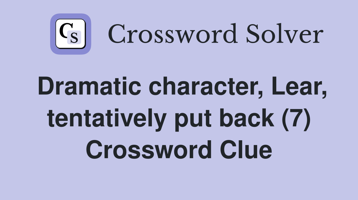 Dramatic character, Lear, tentatively put back (7) Crossword Clue