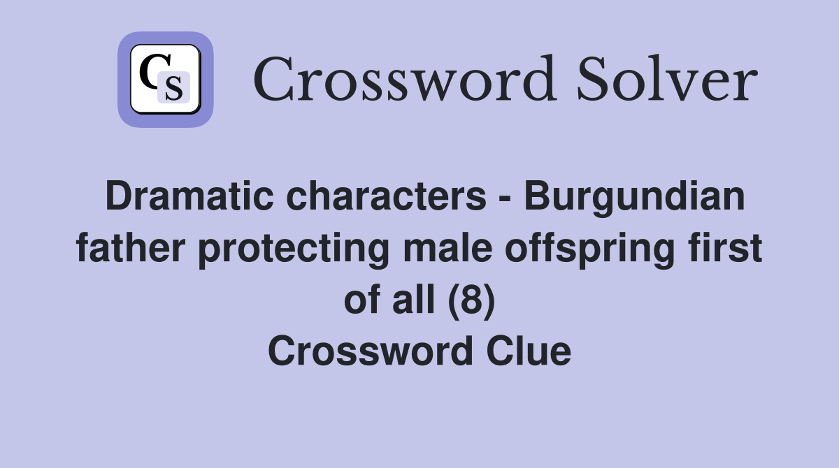 Dramatic characters - Burgundian father protecting male offspring first of all (8) Crossword Clue