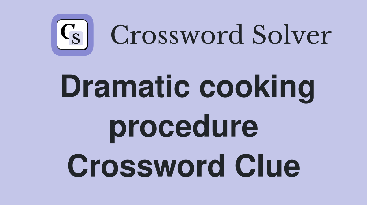 Dramatic cooking procedure Crossword Clue