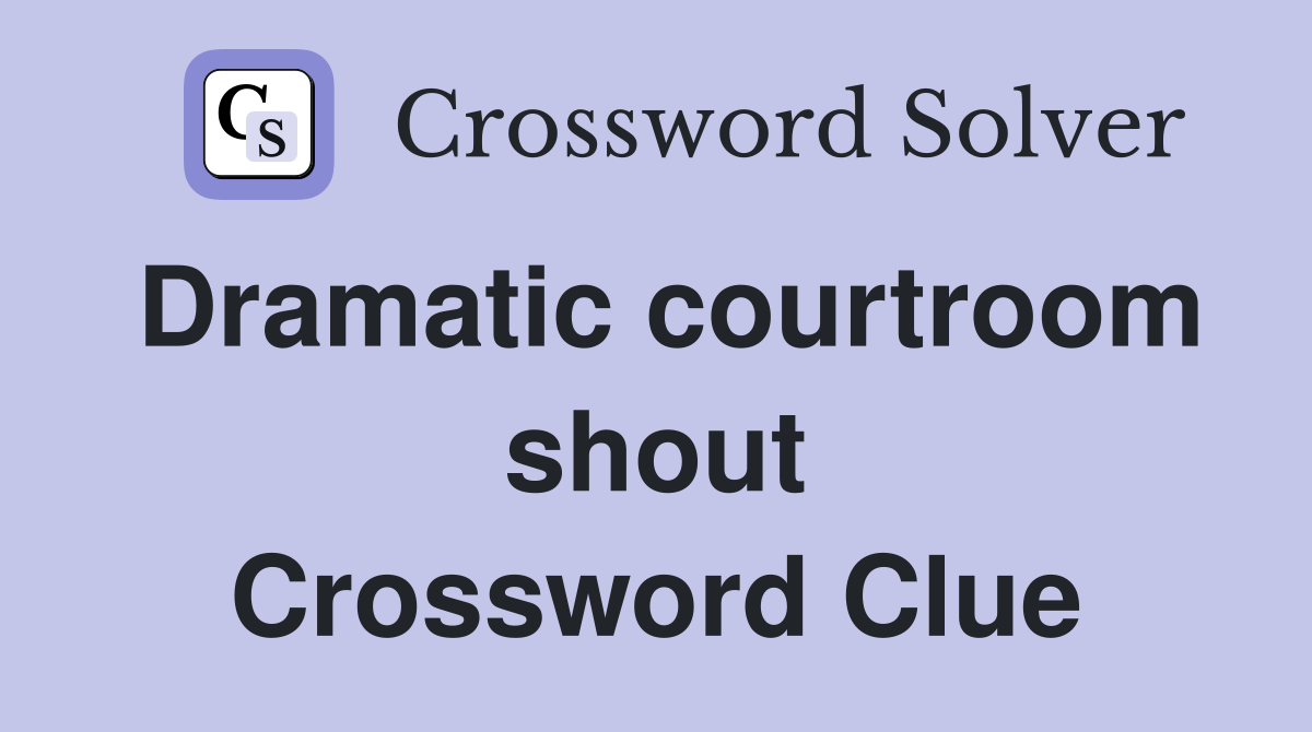 Dramatic courtroom shout Crossword Clue