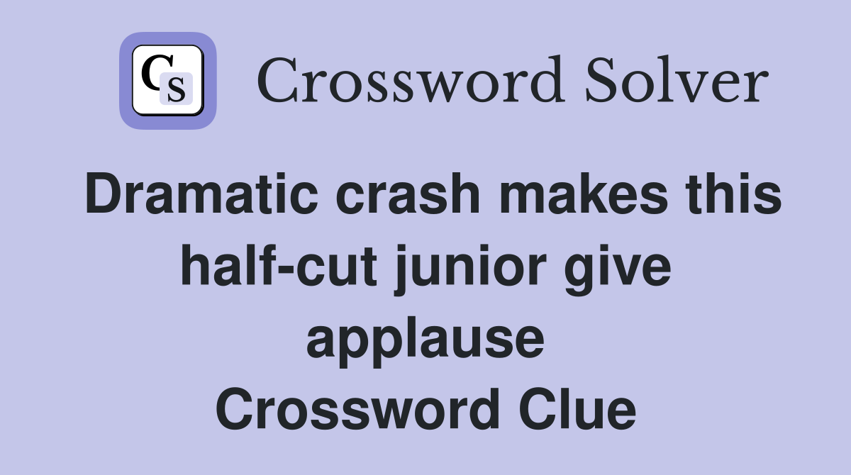 Dramatic crash makes this half-cut junior give applause Crossword Clue