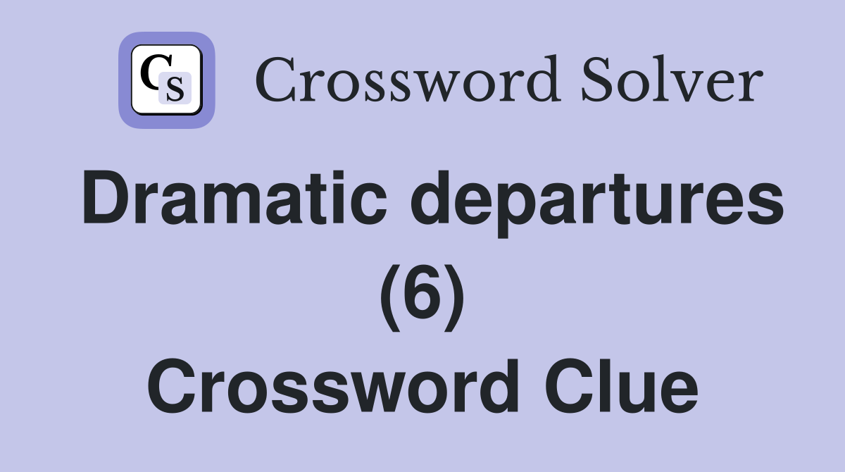 Dramatic departures (6) Crossword Clue
