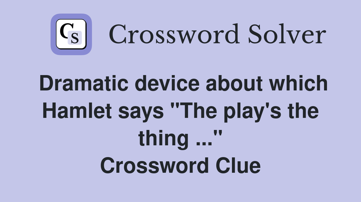 Dramatic device about which Hamlet says "The play's the thing ..." Crossword Clue