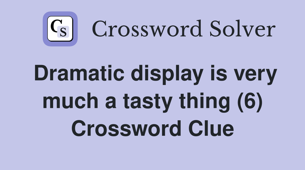 Dramatic display is very much a tasty thing (6) Crossword Clue