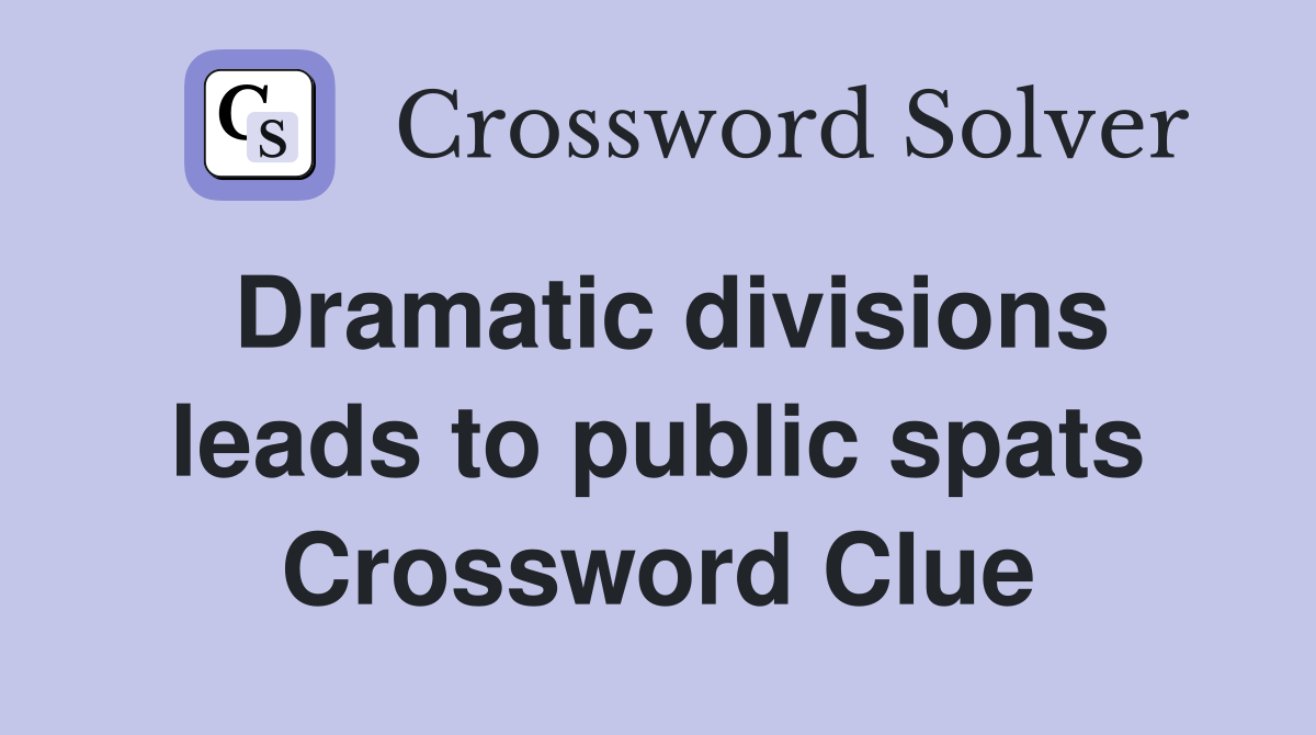 Dramatic divisions leads to public spats Crossword Clue