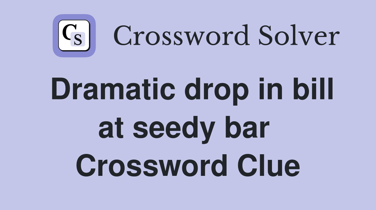 Dramatic drop in bill at seedy bar  Crossword Clue