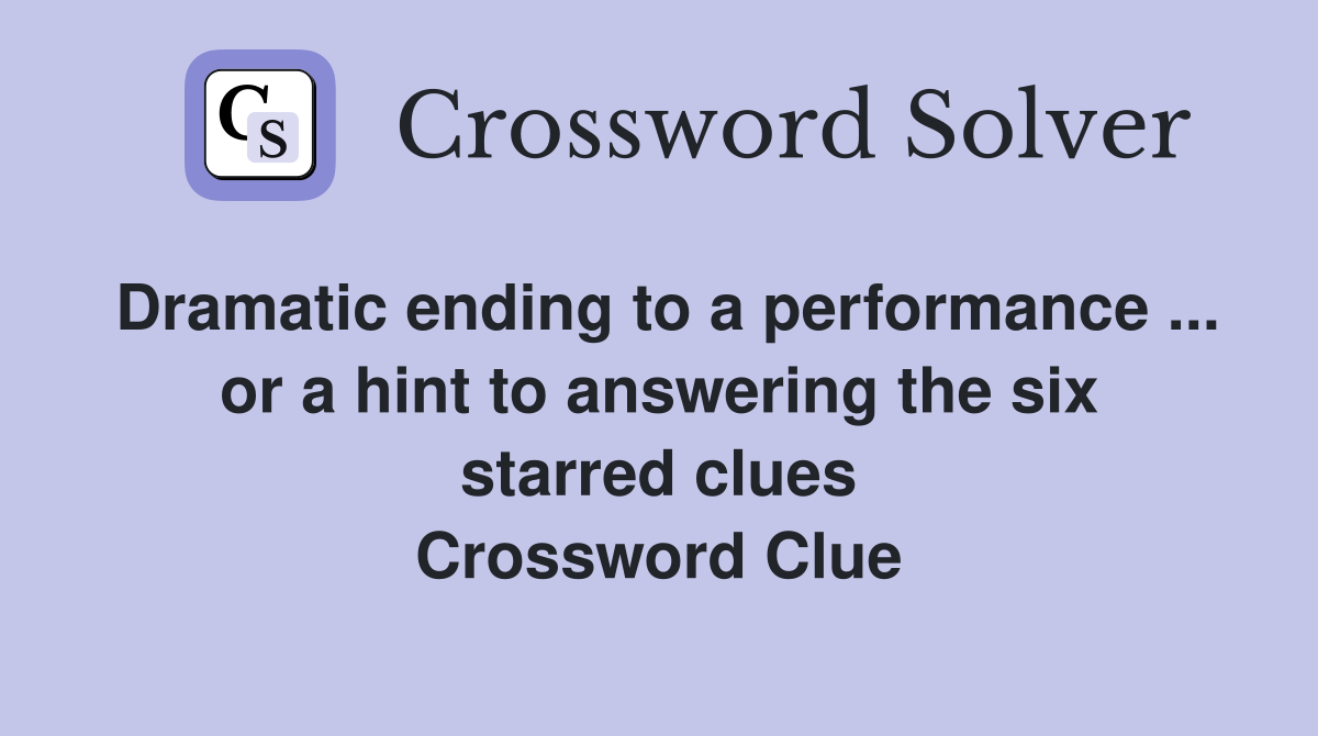 Dramatic ending to a performance ... or a hint to answering the six starred clues Crossword Clue