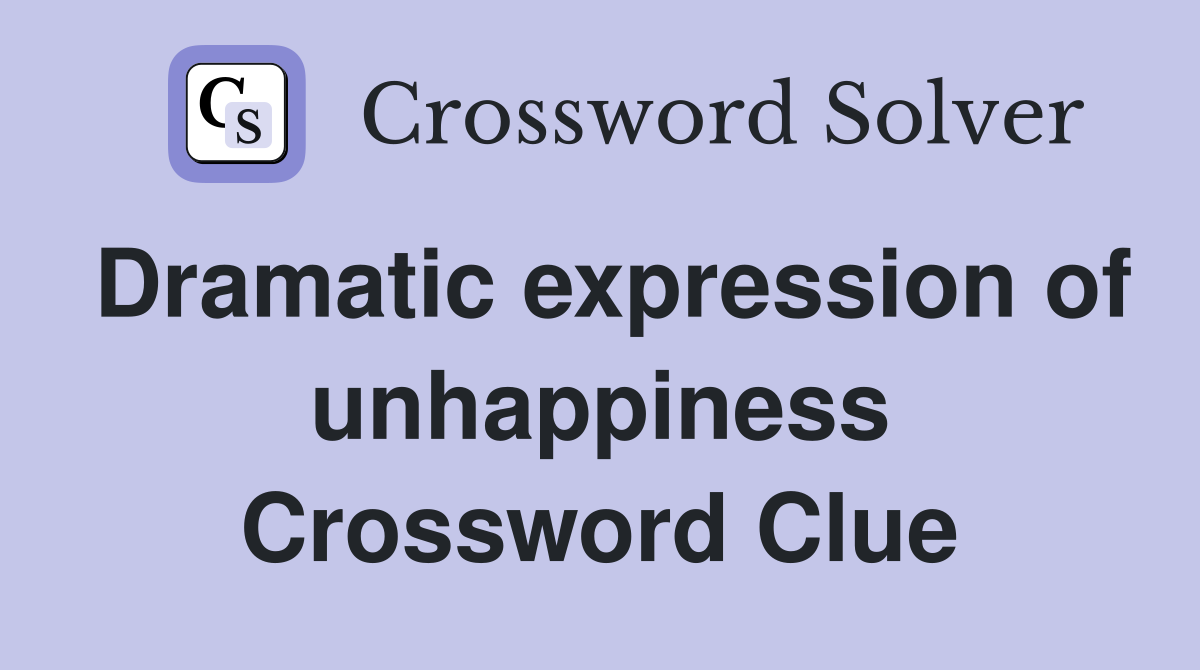 Dramatic expression of unhappiness Crossword Clue