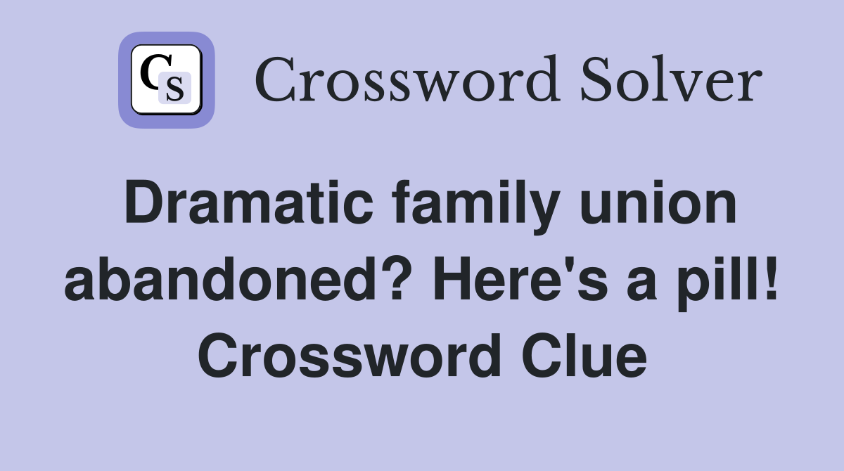 Dramatic family union abandoned? Here's a pill! Crossword Clue