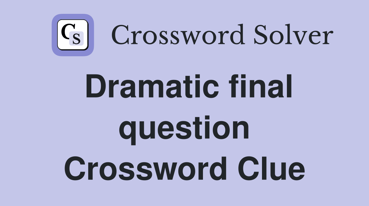 Dramatic final question Crossword Clue