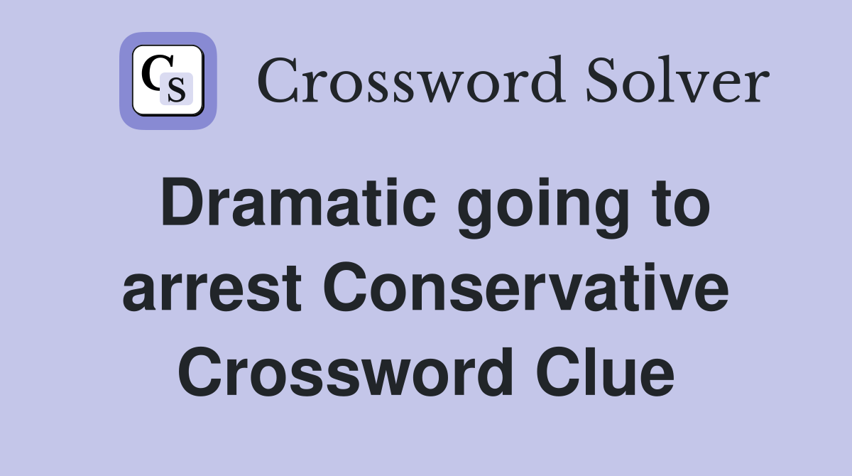 Dramatic going to arrest Conservative Crossword Clue