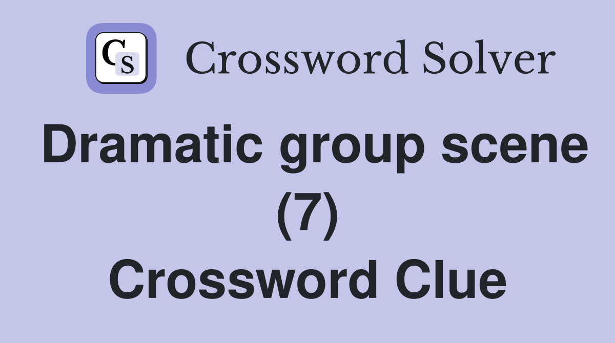 Dramatic group scene (7) Crossword Clue