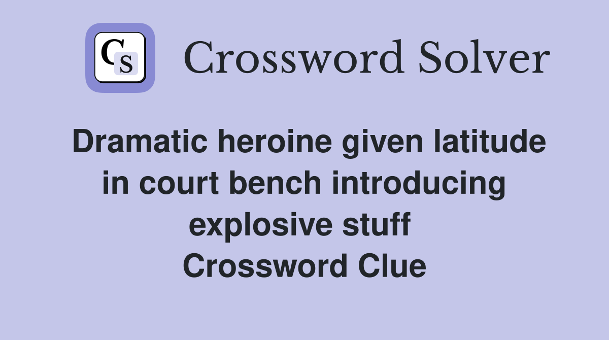 Dramatic heroine given latitude in court bench introducing explosive stuff  Crossword Clue
