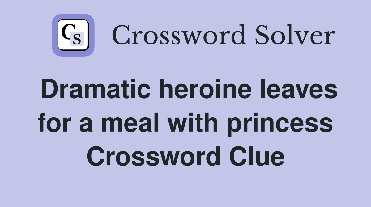 Dramatic heroine leaves for a meal with princess Crossword Clue