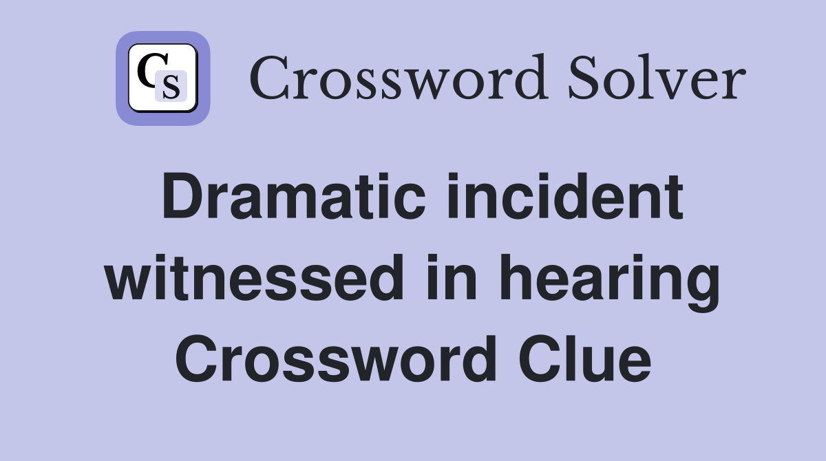 Dramatic incident witnessed in hearing Crossword Clue