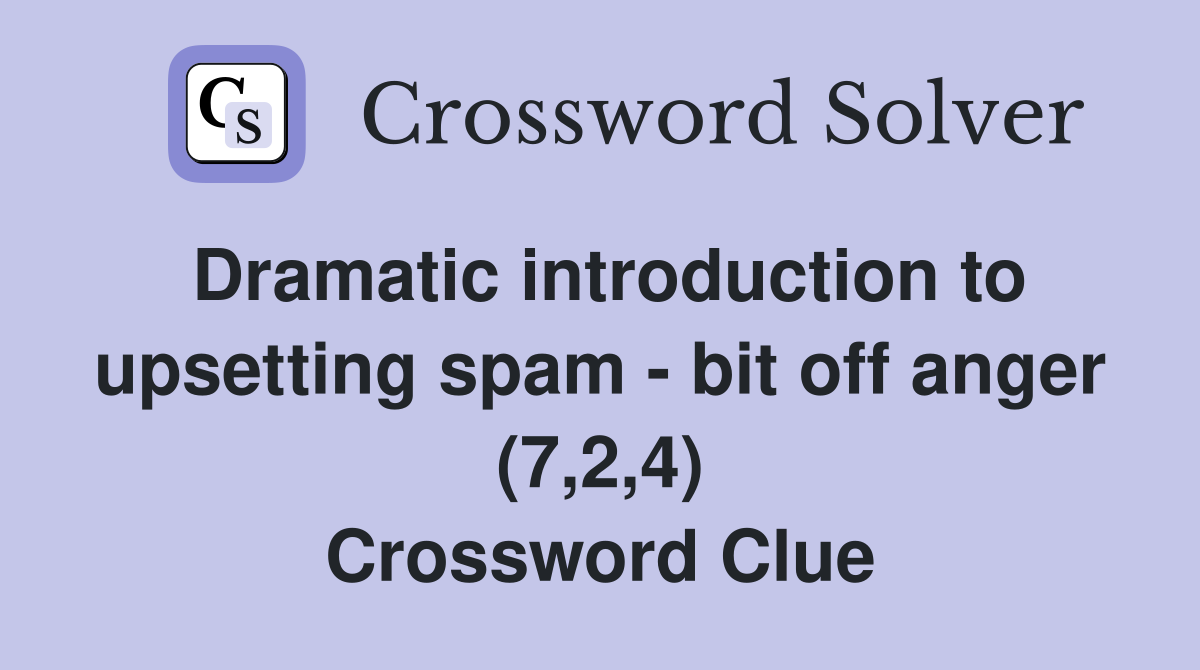 Dramatic introduction to upsetting spam - bit off anger (7,2,4) Crossword Clue
