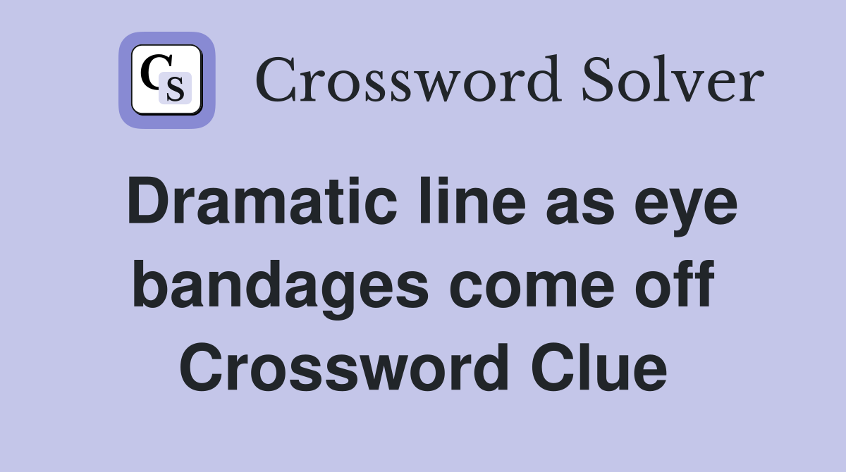 Dramatic line as eye bandages come off Crossword Clue