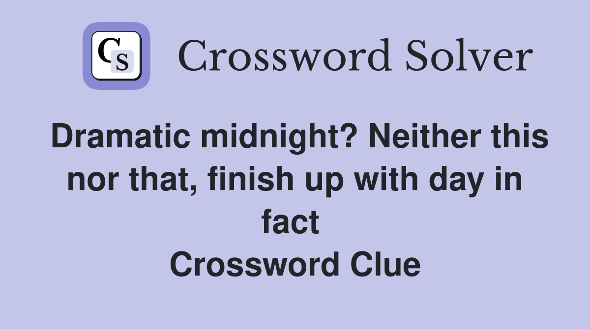 Dramatic midnight? Neither this nor that, finish up with day in fact  Crossword Clue