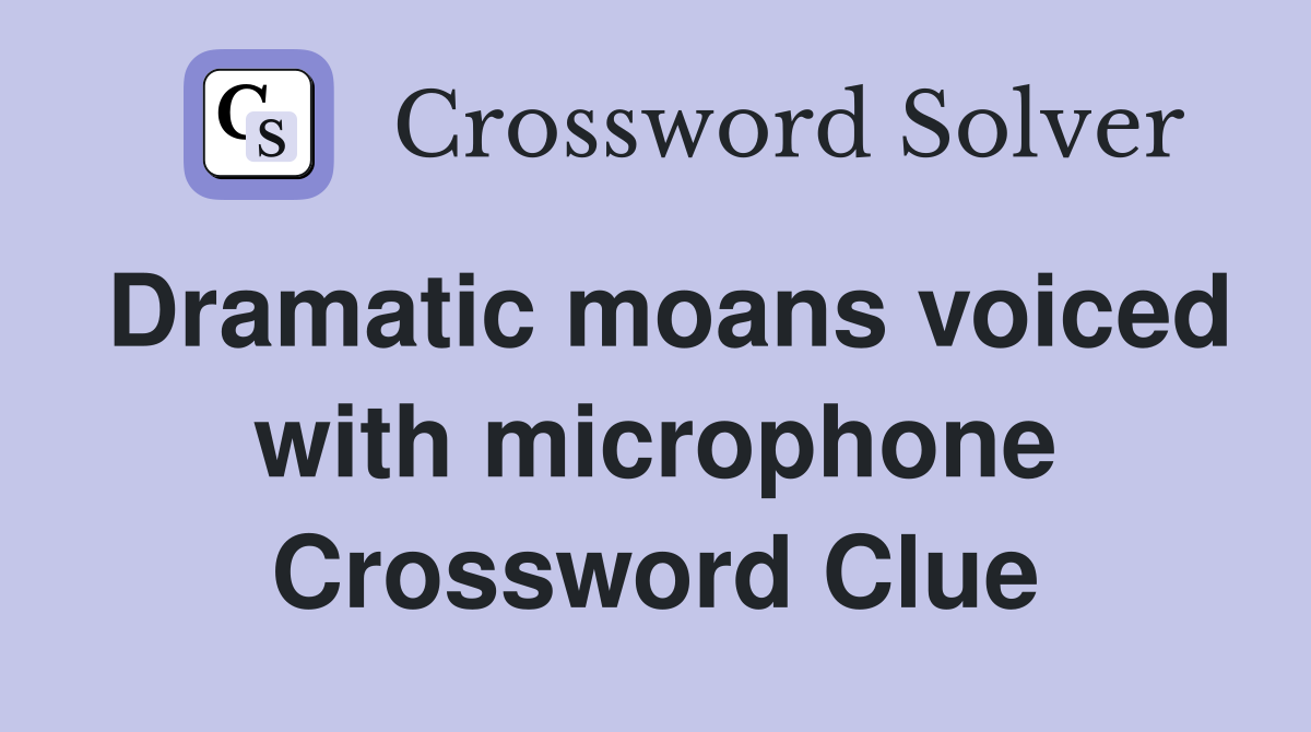 Dramatic moans voiced with microphone Crossword Clue