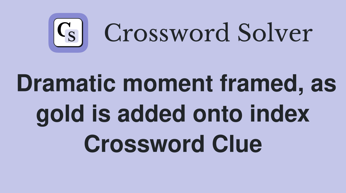 Dramatic moment framed, as gold is added onto index Crossword Clue