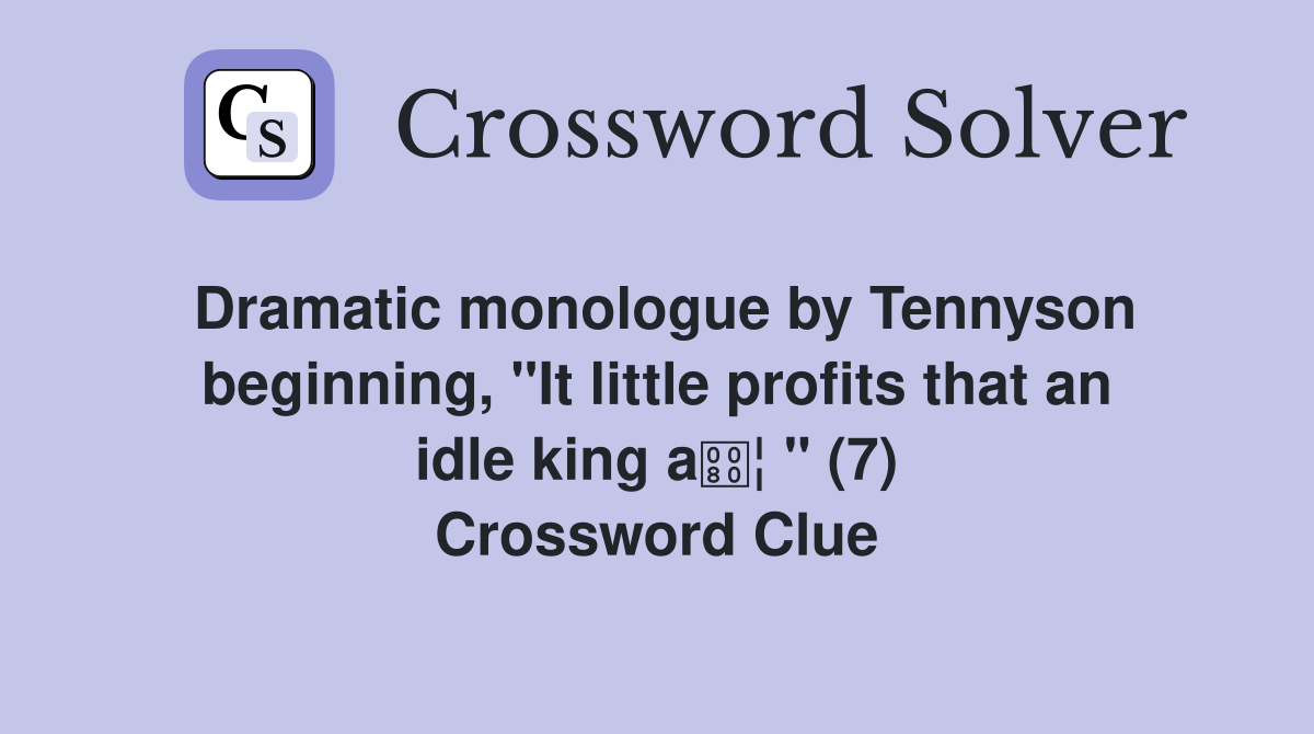Dramatic monologue by Tennyson beginning, "It little profits that an idle king a¦ " (7) Crossword Clue