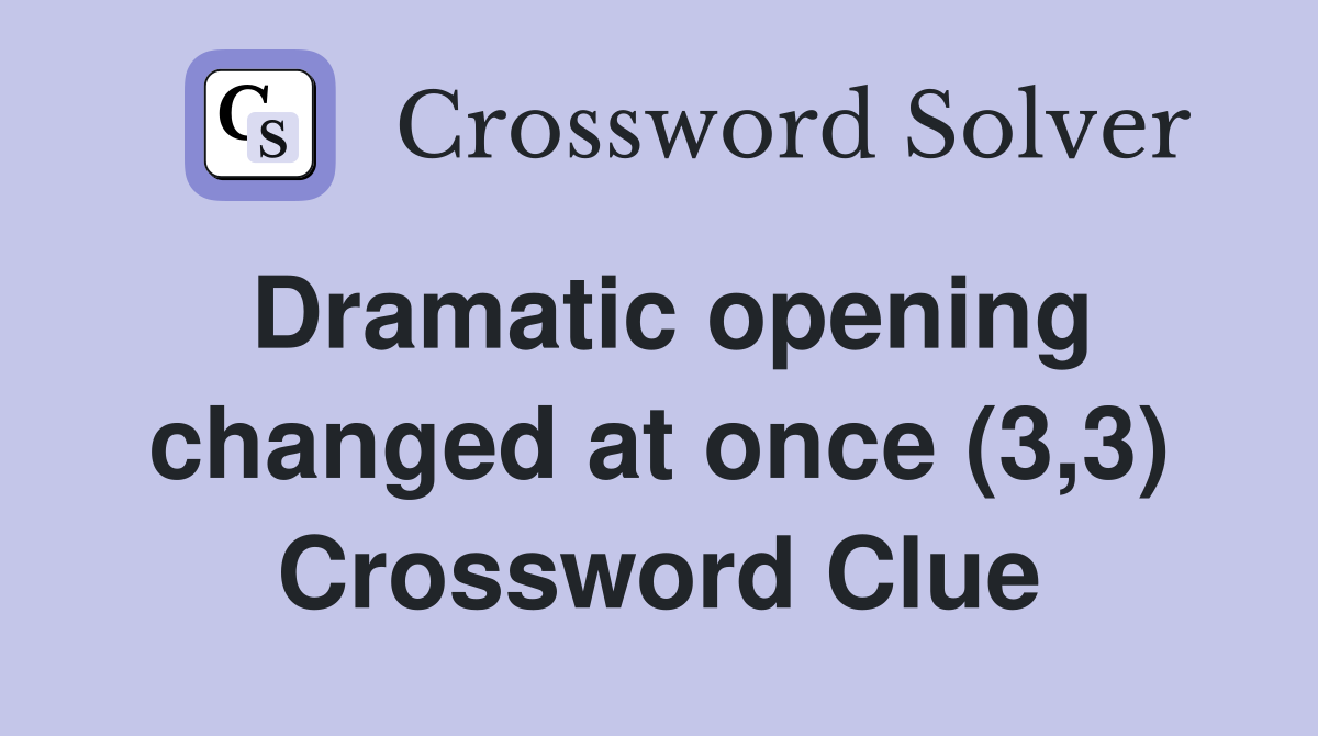 Dramatic opening changed at once (3,3) Crossword Clue