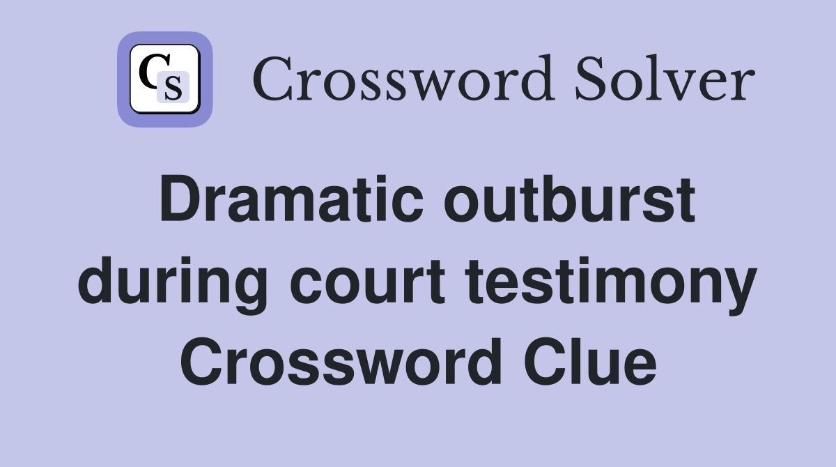 Dramatic outburst during court testimony Crossword Clue