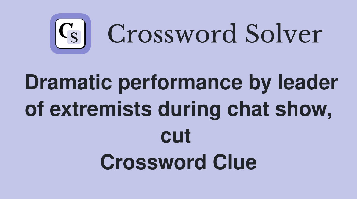 Dramatic performance by leader of extremists during chat show, cut  Crossword Clue
