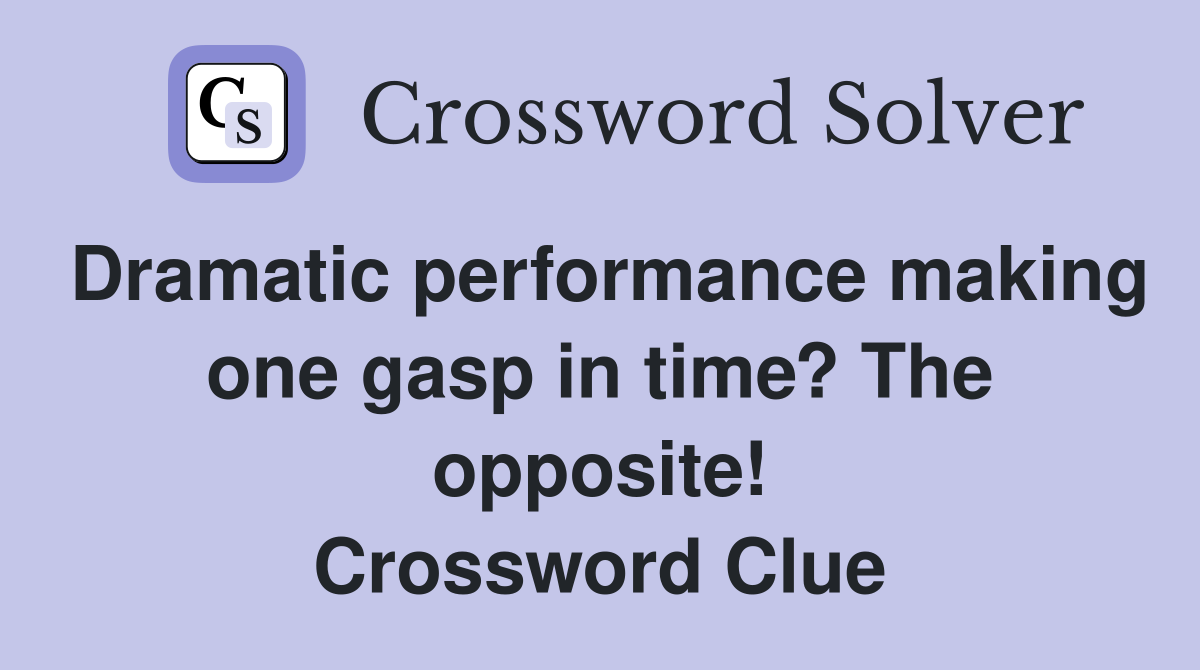 Dramatic performance making one gasp in time? The opposite! Crossword Clue