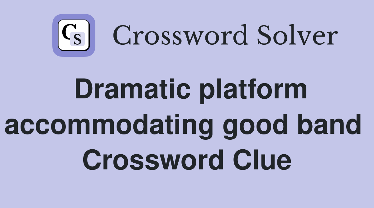 Dramatic platform accommodating good band  Crossword Clue