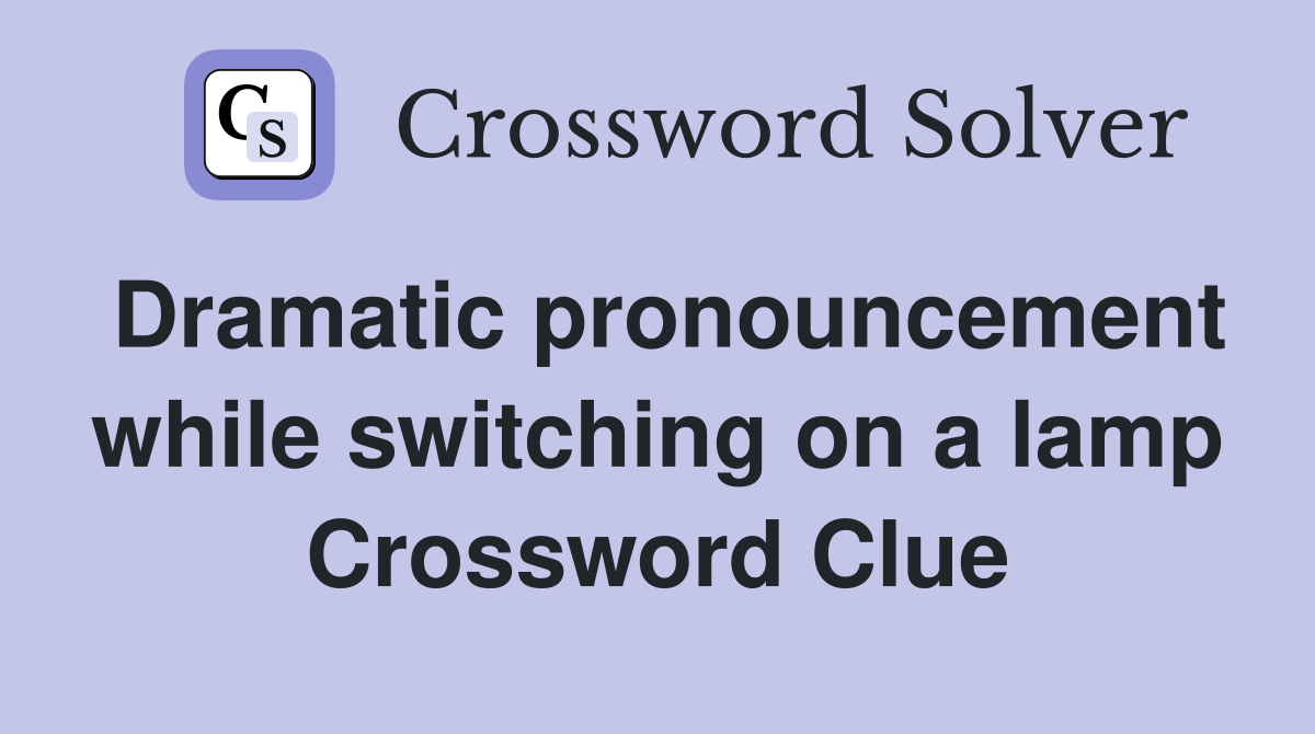 Dramatic pronouncement while switching on a lamp Crossword Clue