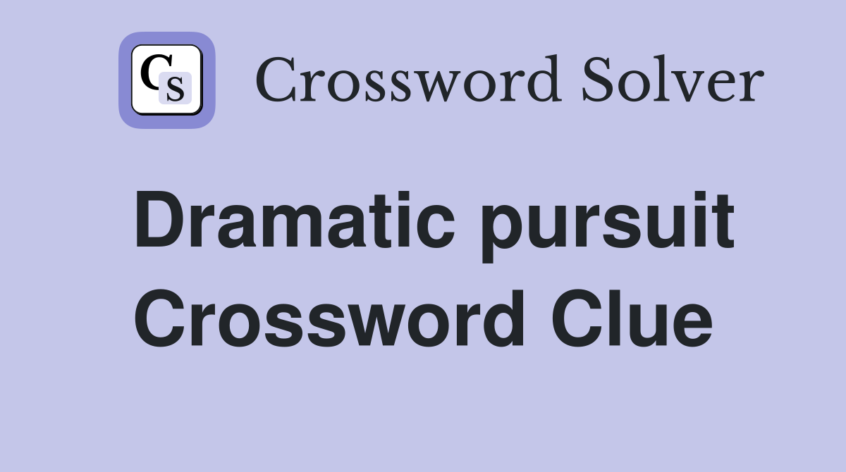 Dramatic pursuit Crossword Clue