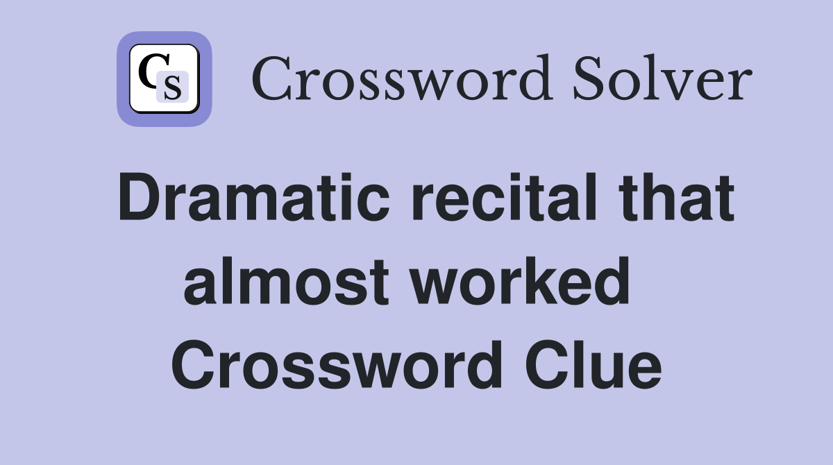 Dramatic recital that almost worked  Crossword Clue