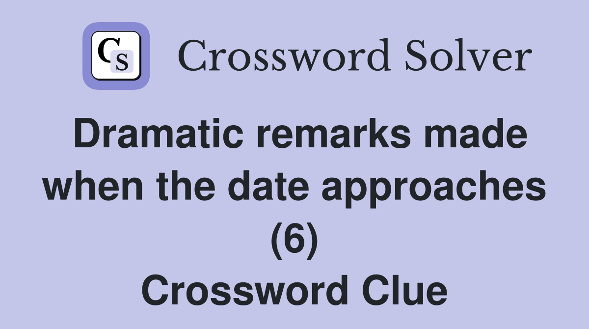 Dramatic remarks made when the date approaches (6) Crossword Clue