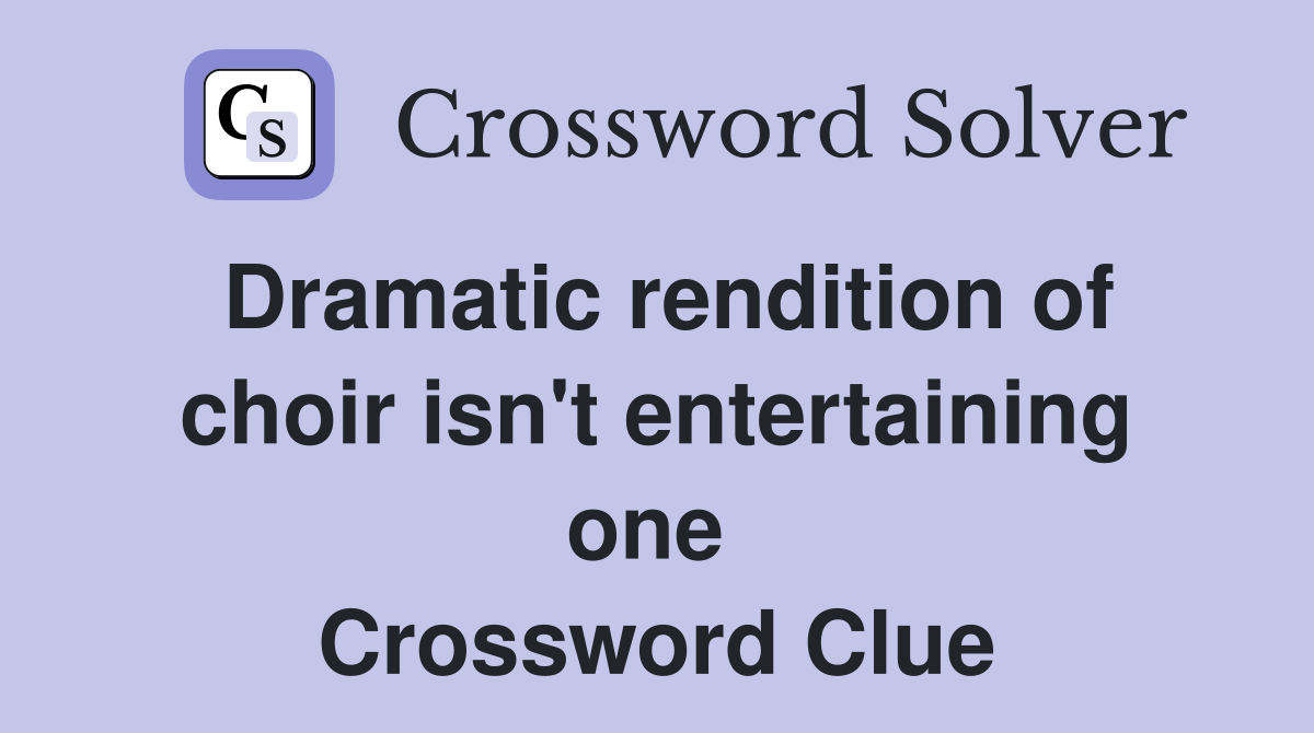 Dramatic rendition of choir isn't entertaining one  Crossword Clue
