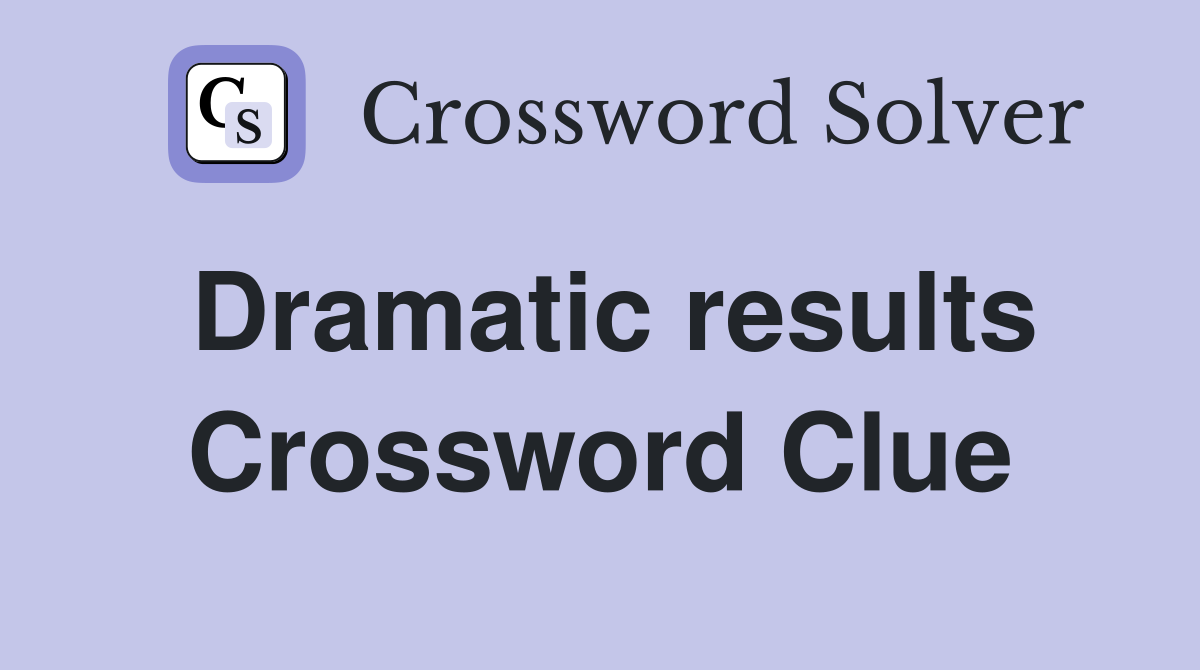 Dramatic results Crossword Clue