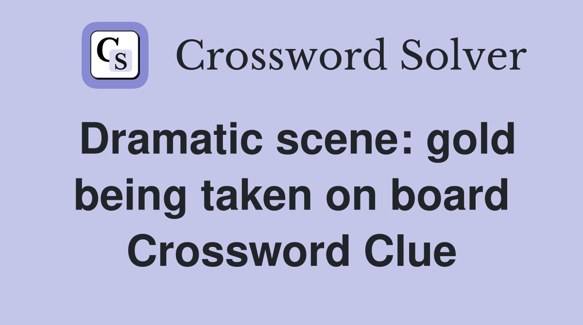 Dramatic scene: gold being taken on board Crossword Clue