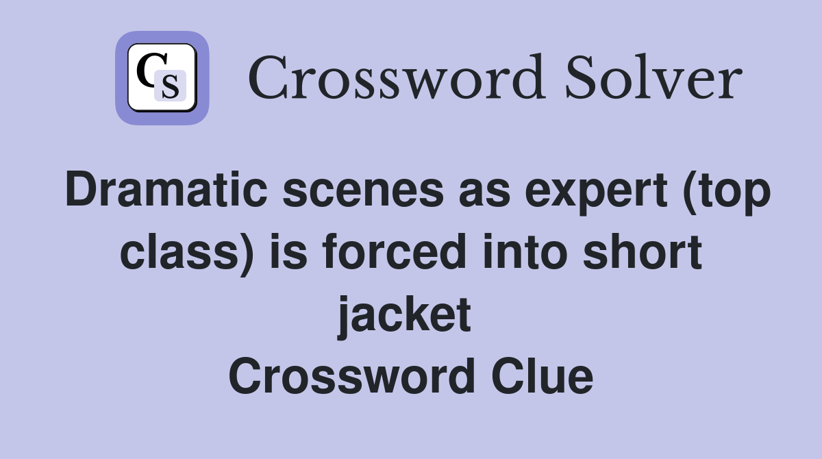 Dramatic scenes as expert (top class) is forced into short jacket  Crossword Clue