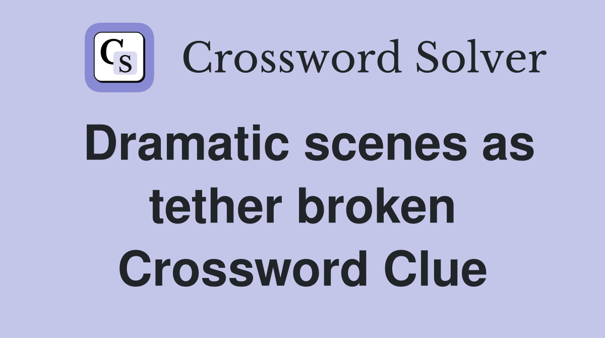 Dramatic scenes as tether broken Crossword Clue