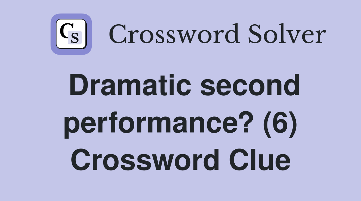 Dramatic second performance? (6) Crossword Clue