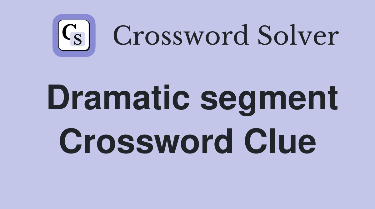 Dramatic segment Crossword Clue