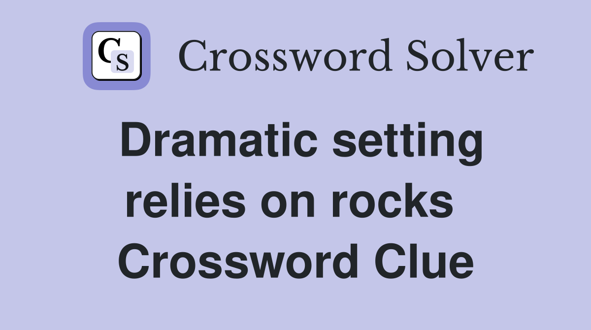 Dramatic setting relies on rocks  Crossword Clue