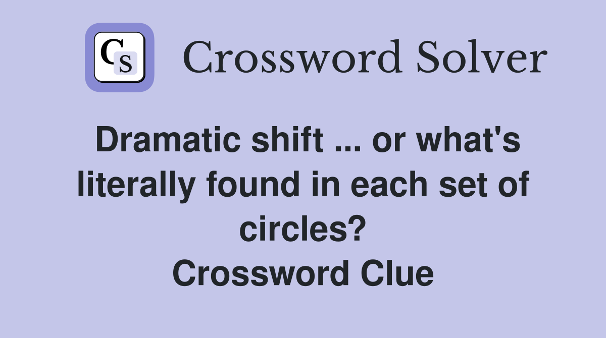 Dramatic shift ... or what's literally found in each set of circles? Crossword Clue