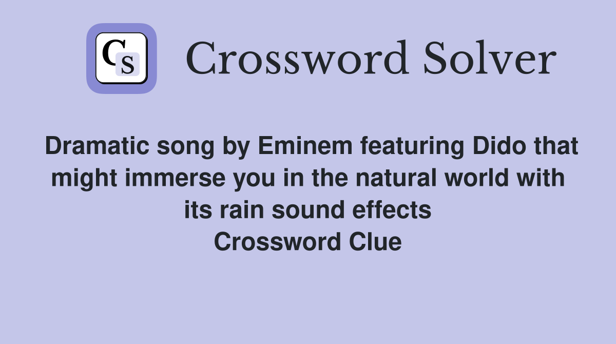 Dramatic song by Eminem featuring Dido that might immerse you in the natural world with its rain sound effects Crossword Clue